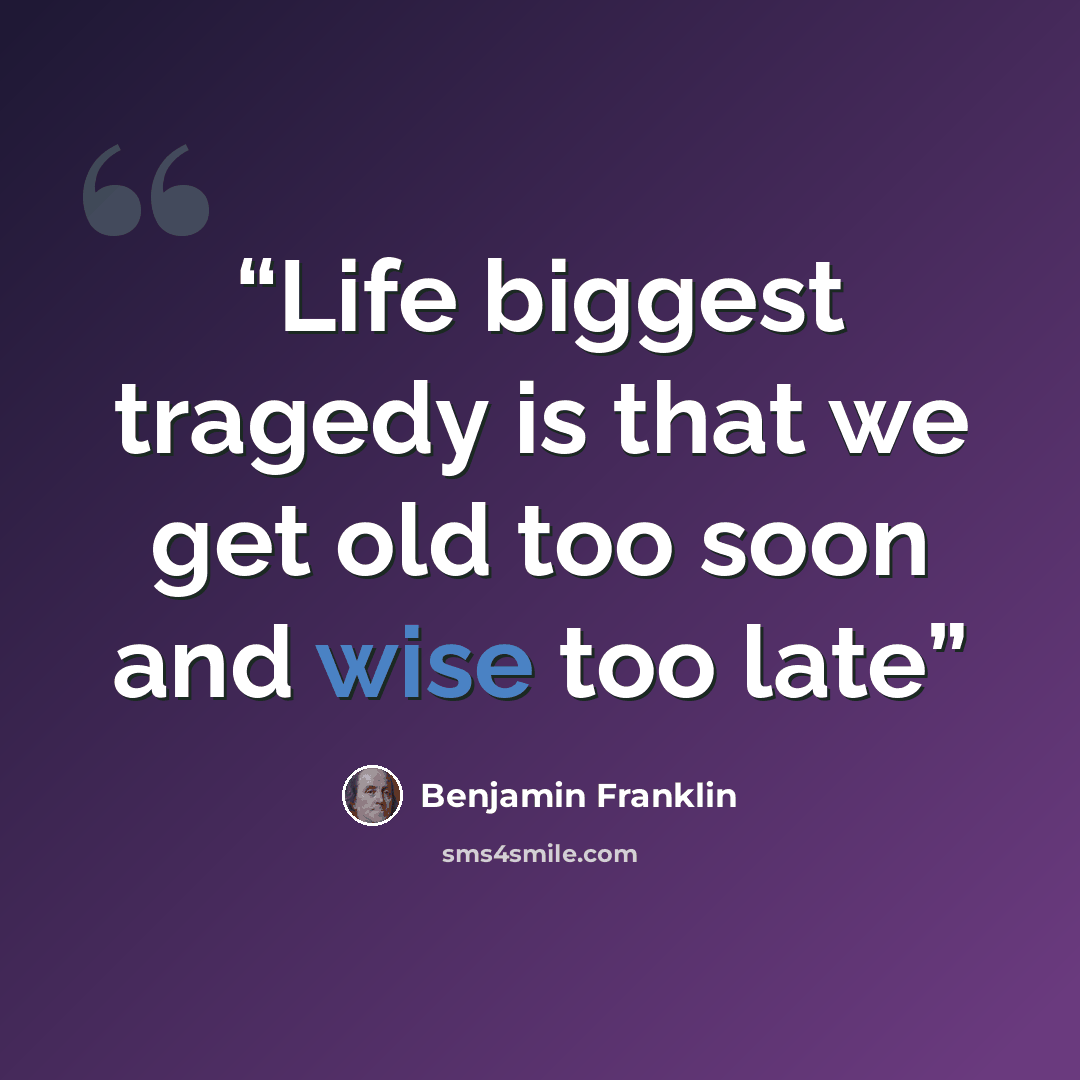 “Life biggest tragedy is that we get old too soon and wise too late” quote by Benjamin Franklin