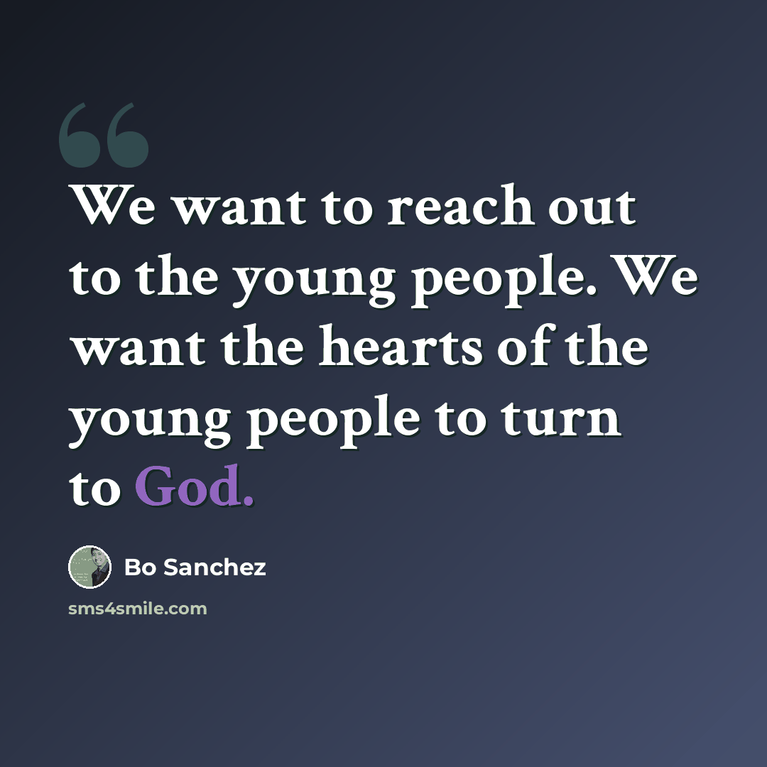 “We want to reach out to the young people. We want the hearts of the young people to turn to God.” quote by Bo Sanchez