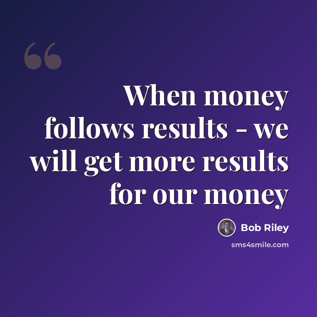 “When money follows results - we will get more results for our money” quote by Bob Riley
