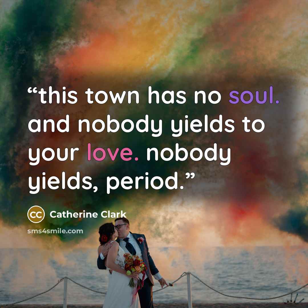“this town has no soul. and nobody yields to your love. nobody yields, period.” quote by Catherine Clark