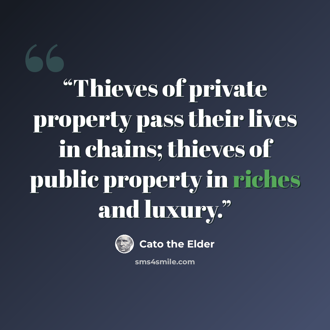 “Thieves of private property pass their lives in chains; thieves of public property in riches and luxury.” quote by Cato the Elder