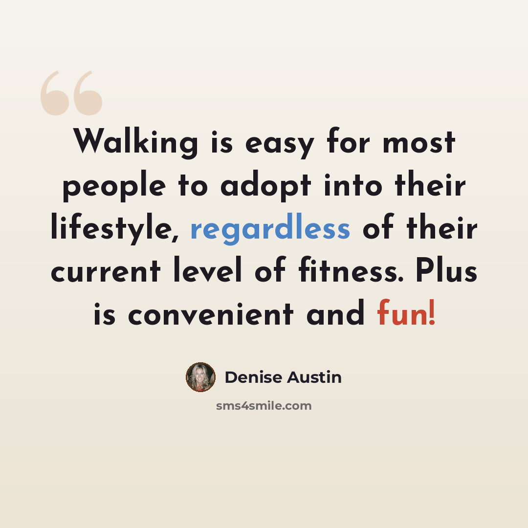 “Walking is easy for most people to adopt into their lifestyle, regardless of their current level of fitness. Plus is convenient and fun!” quote by Denise Austin