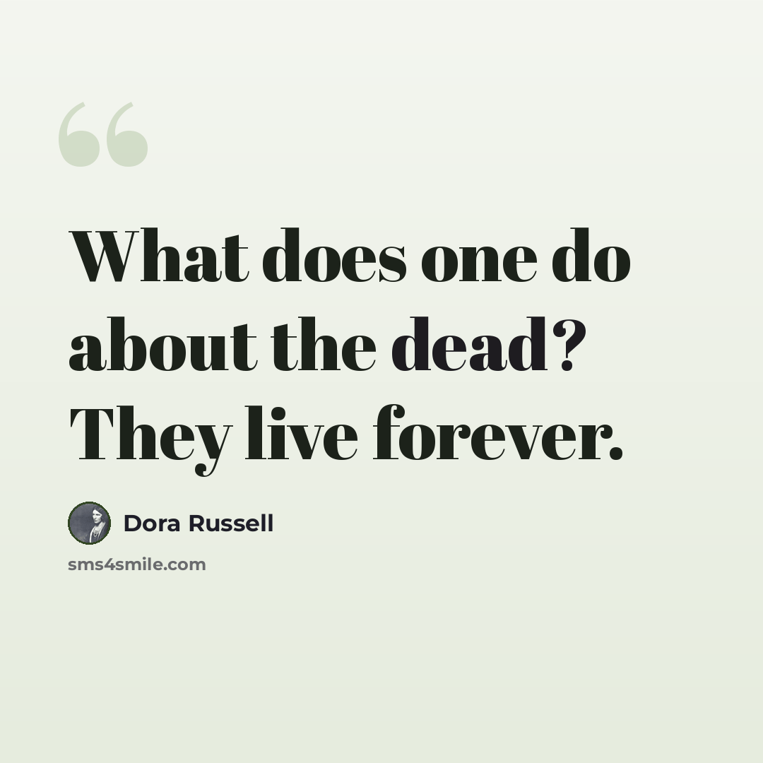 “What does one do about the dead? They live forever.” quote by Dora Russell