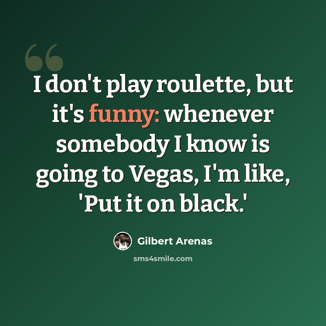“I don't play roulette, but it's funny: whenever somebody I know is going to Vegas, I'm like, 'Put it on black.'” quote by Gilbert Arenas