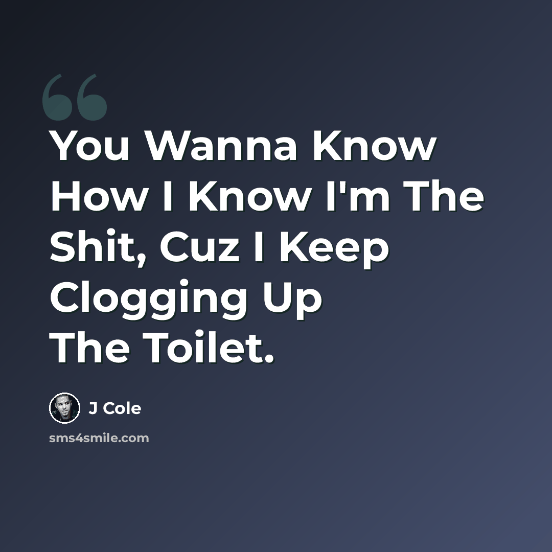 “You Wanna Know How I Know I'm The Shit, Cuz I Keep Clogging Up The Toilet.” quote by J Cole