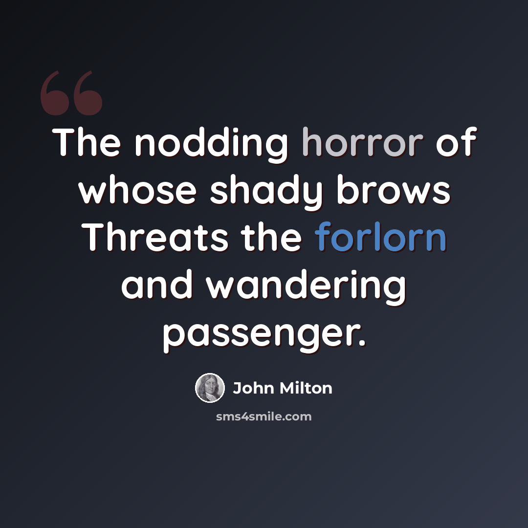 “The nodding horror of whose shady brows Threats the forlorn and wandering passenger.” quote by John Milton