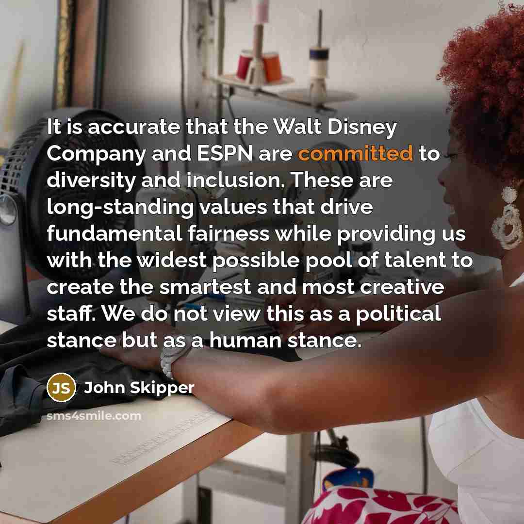 “It is accurate that the Walt Disney Company and ESPN are committed to diversity and inclusion. These are long-standing values that drive fundamental fairness while providing us with the widest possible pool of talent to create the smartest and most creative staff. We do not view this as a…” quote by John Skipper