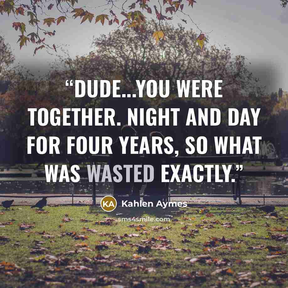 “Dude...you were together. Night and day for four years, so what was wasted exactly.” quote by Kahlen Aymes