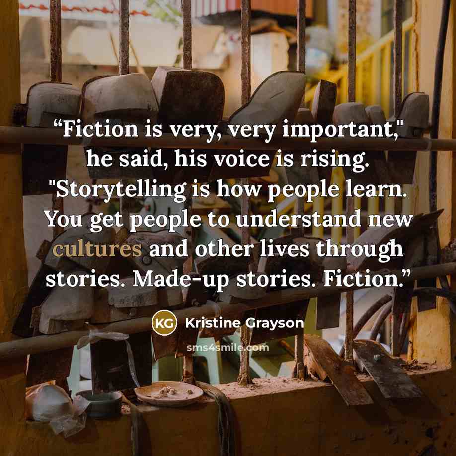 “Fiction is very, very important," he said, his voice is rising. "Storytelling is how people learn. You get people to understand new cultures and other lives through stories. Made-up stories. Fiction.” quote by Kristine Grayson