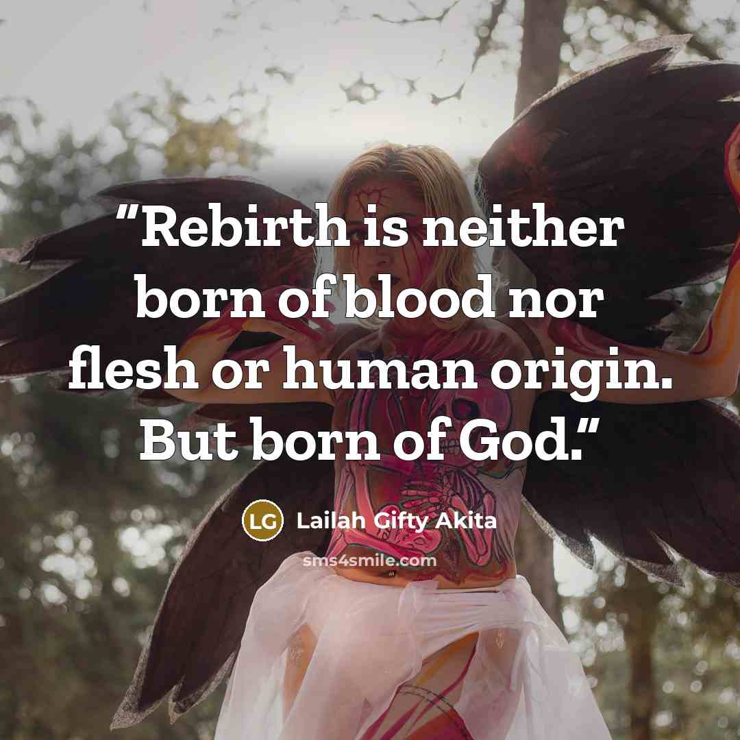 “Rebirth is neither born of blood nor flesh or human origin. But born of God.” quote by Lailah Gifty Akita
