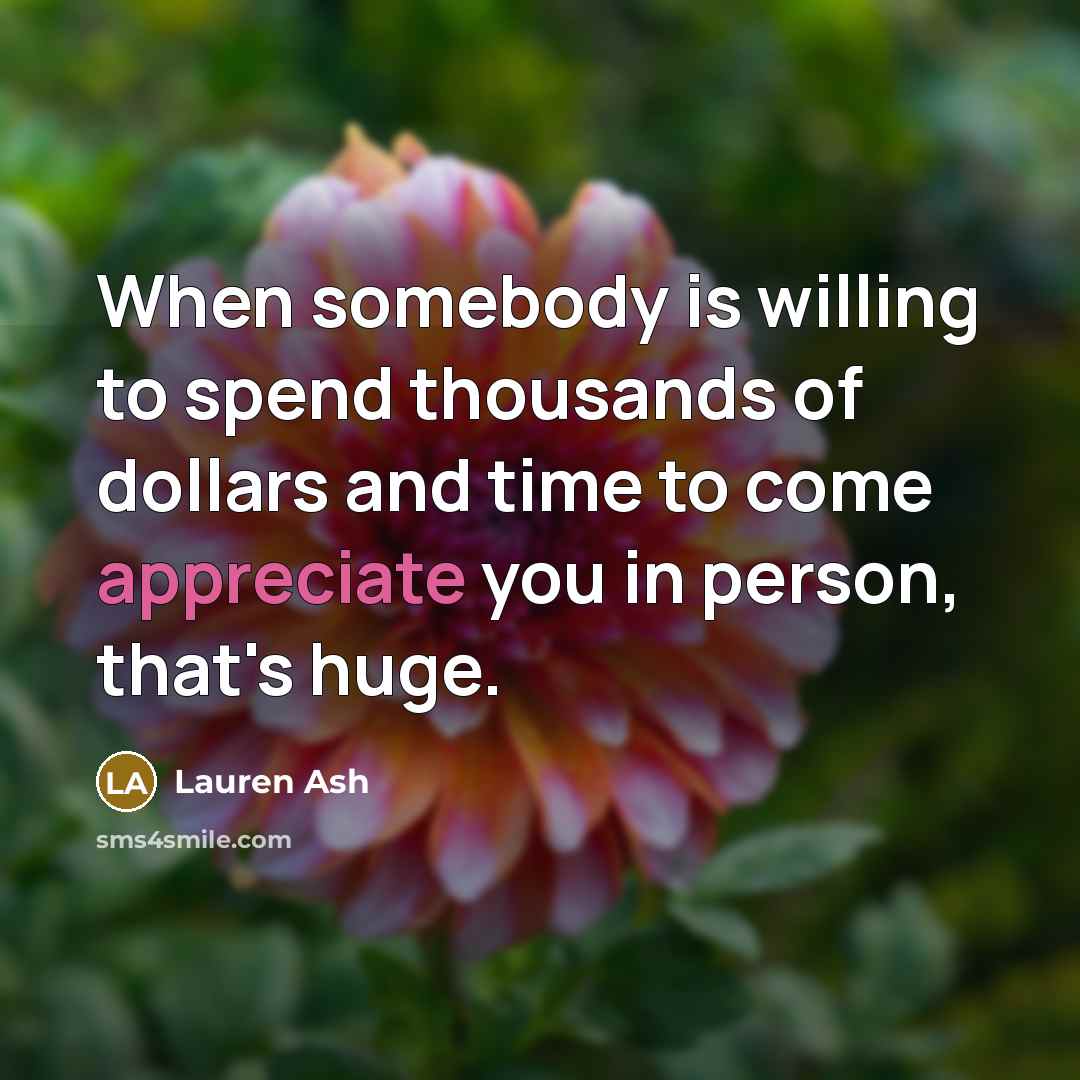 “When somebody is willing to spend thousands of dollars and time to come appreciate you in person, that's huge.” quote by Lauren Ash