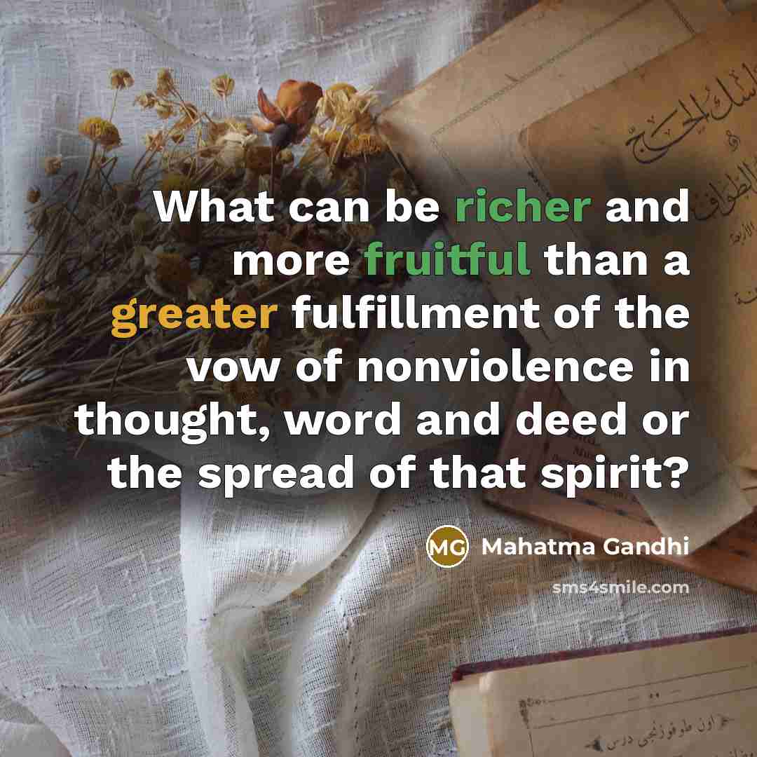 “What can be richer and more fruitful than a greater fulfillment of the vow of nonviolence in thought, word and deed or the spread of that spirit?” quote by Mahatma Gandhi