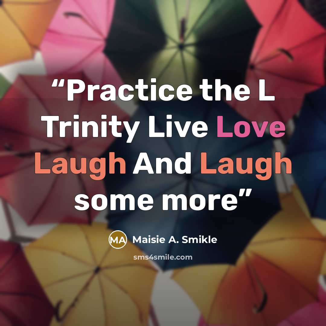 “Practice the L Trinity Live Love Laugh And Laugh some more” quote by Maisie A. Smikle
