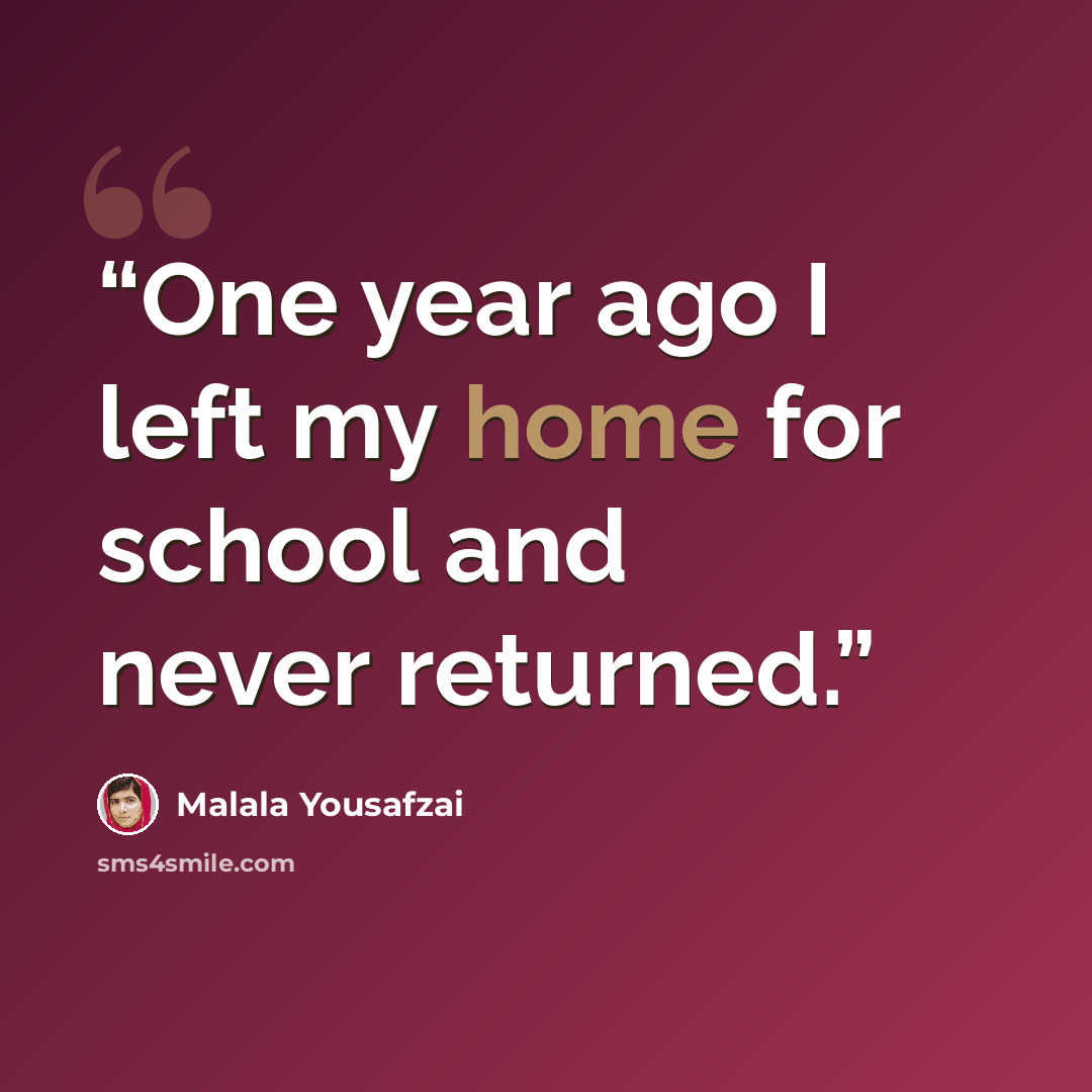 “One year ago I left my home for school and never returned.” quote by Malala Yousafzai