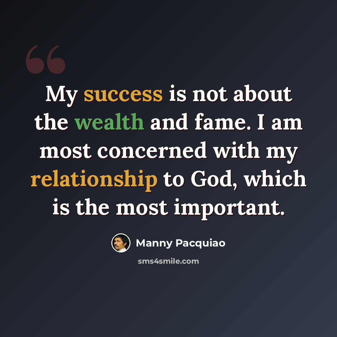 “My success is not about the wealth and fame. I am most concerned with my relationship to God, which is the most important.” quote by Manny Pacquiao