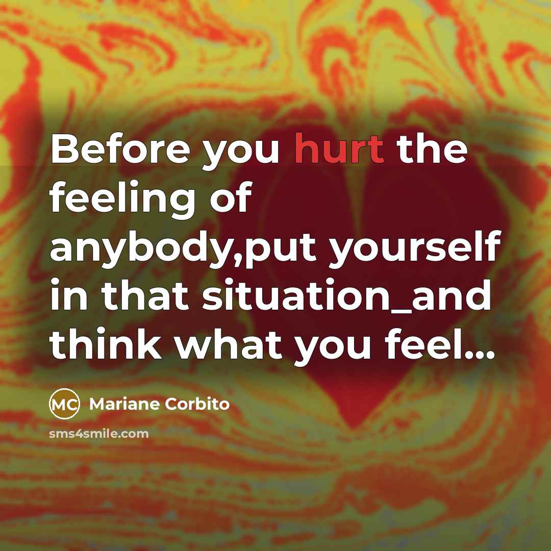 “Before you hurt the feeling of anybody,put yourself in that situation_and think what you feel...” quote by Mariane Corbito