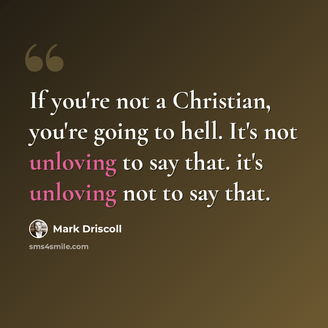 “If you're not a Christian, you're going to hell. It's not unloving to say that. it's unloving not to say that.” quote by Mark Driscoll