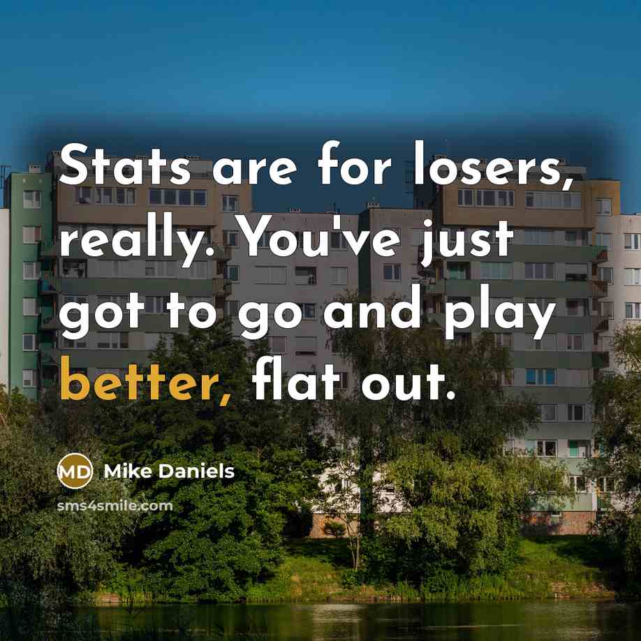 “Stats are for losers, really. You've just got to go and play better, flat out.” quote by Mike Daniels