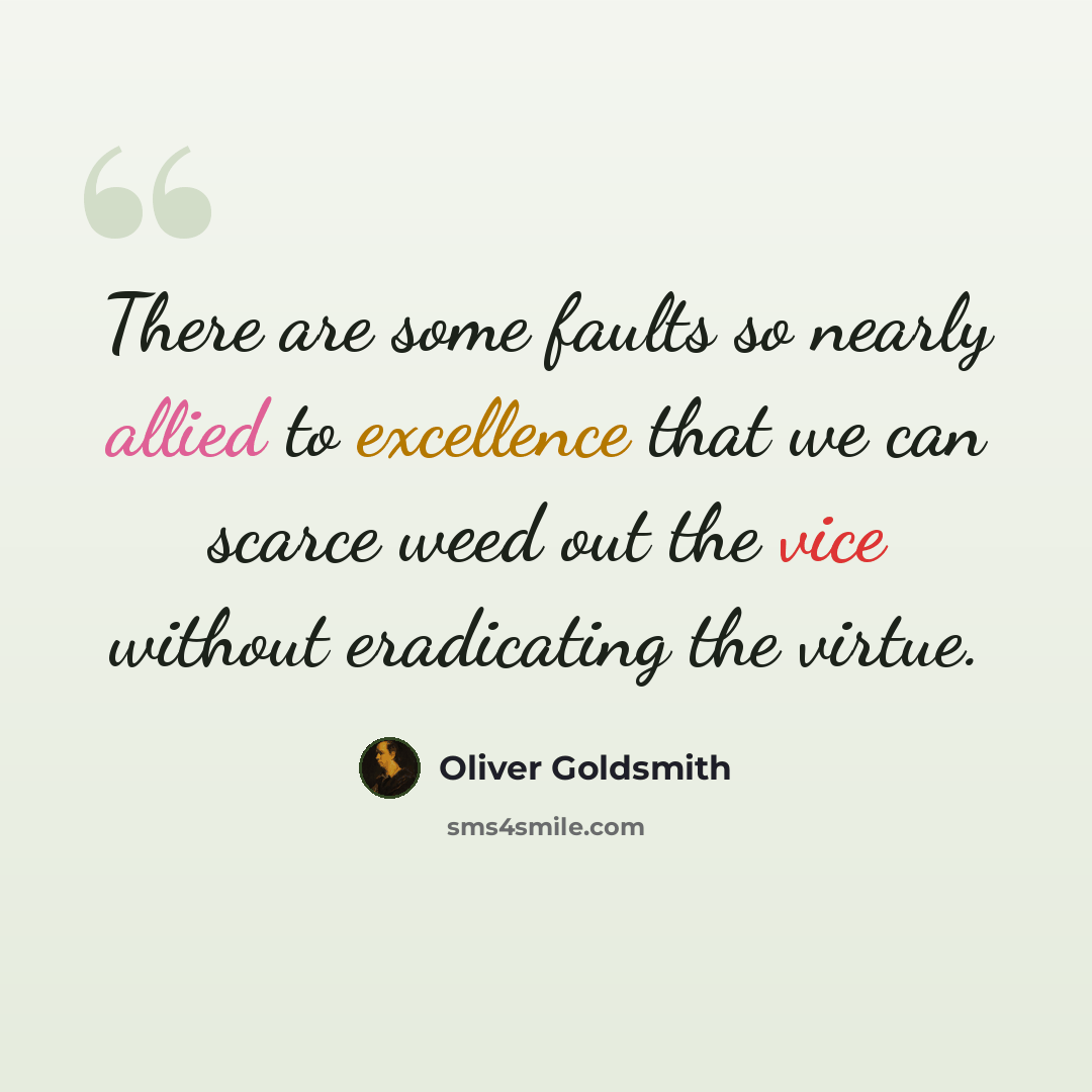 “There are some faults so nearly allied to excellence that we can scarce weed out the vice without eradicating the virtue.” quote by Oliver Goldsmith