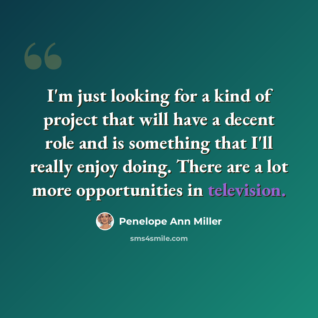 “I'm just looking for a kind of project that will have a decent role and is something that I'll really enjoy doing. There are a lot more opportunities in television.” quote by Penelope Ann Miller