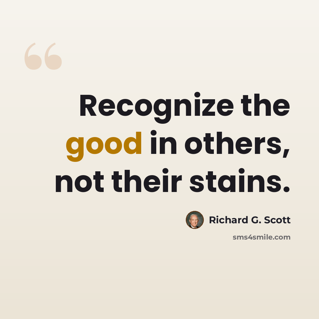 “Recognize the good in others, not their stains.” quote by Richard G. Scott