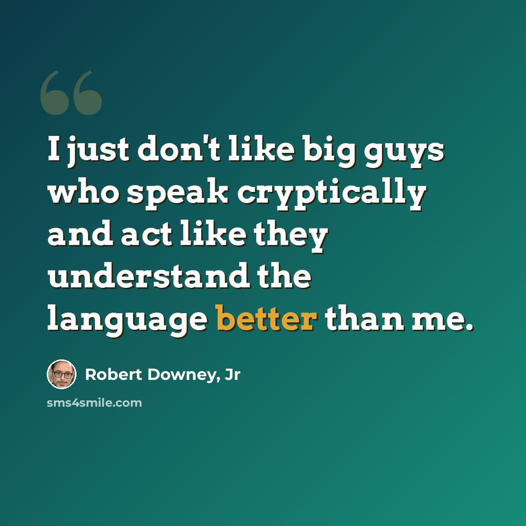 “I just don't like big guys who speak cryptically and act like they understand the language better than me.” quote by Robert Downey, Jr