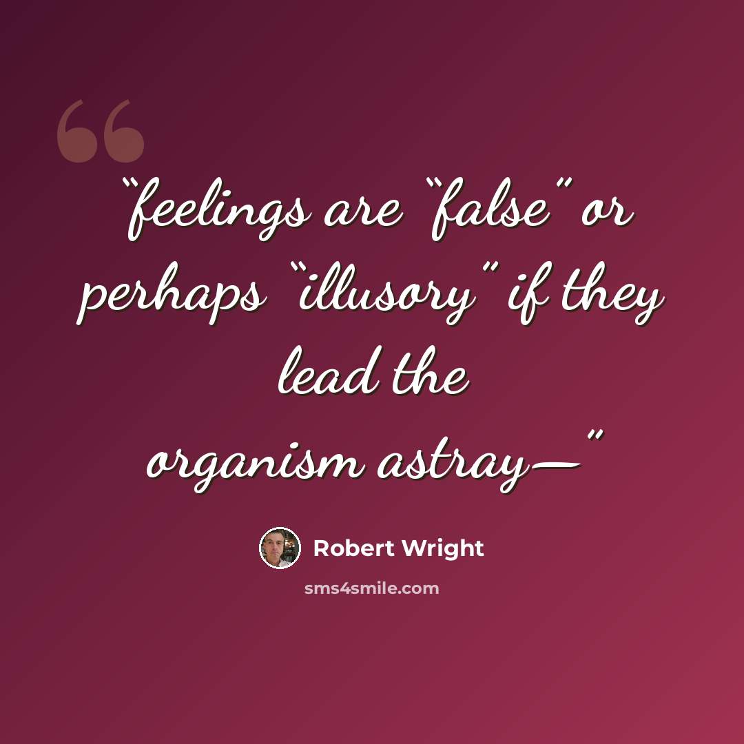 “feelings are “false” or perhaps “illusory” if they lead the organism astray—” quote by Robert Wright