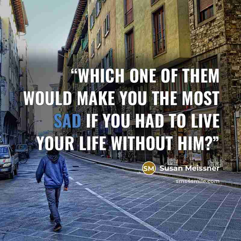 “Which one of them would make you the most sad if you had to live your life without him?” quote by Susan Meissner