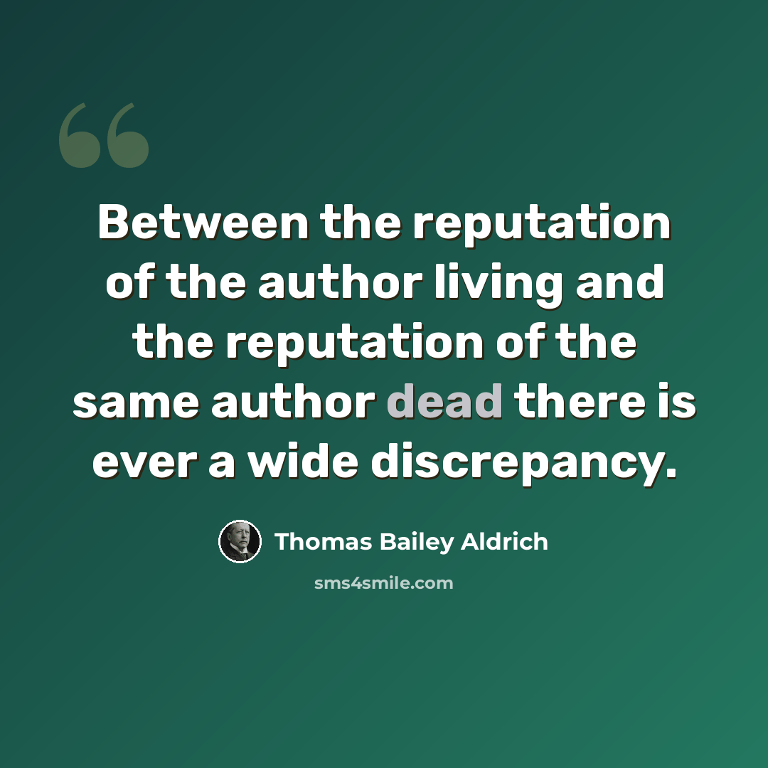 “Between the reputation of the author living and the reputation of the same author dead there is ever a wide discrepancy.” quote by Thomas Bailey Aldrich