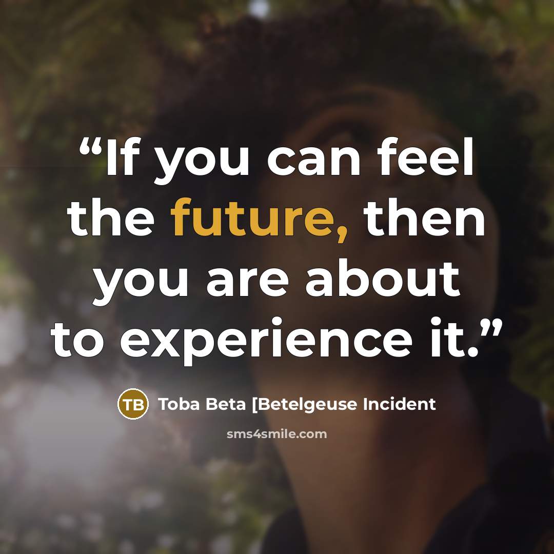 “If you can feel the future, then you are about to experience it.” quote by Toba Beta [Betelgeuse Incident