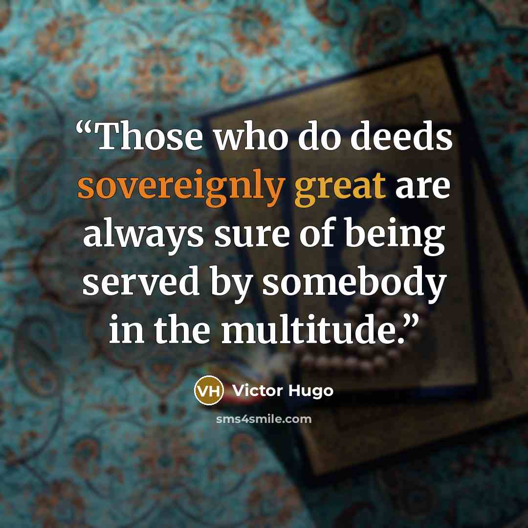 “Those who do deeds sovereignly great are always sure of being served by somebody in the multitude.” quote by Victor Hugo