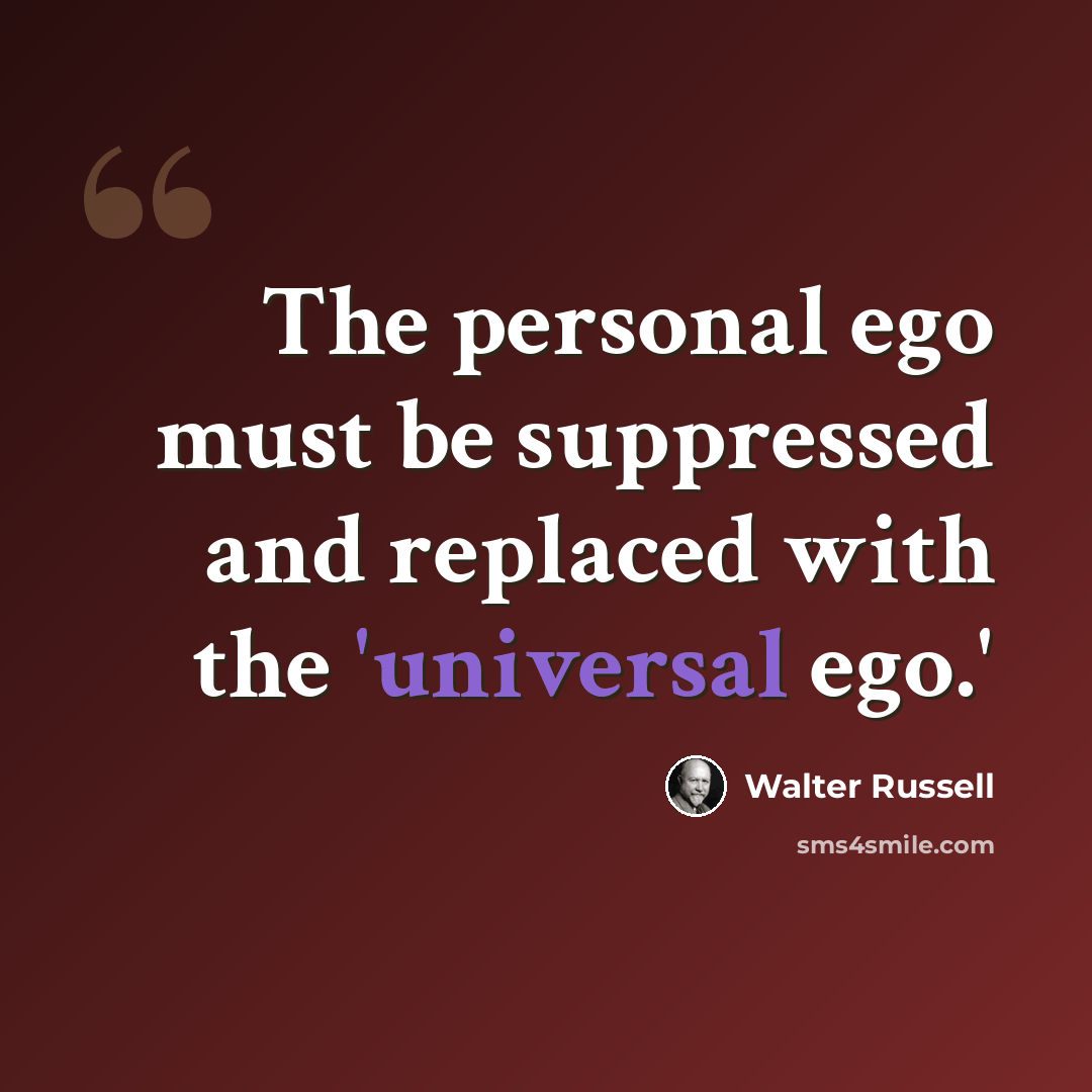 “The personal ego must be suppressed and replaced with the 'universal ego.'” quote by Walter Russell