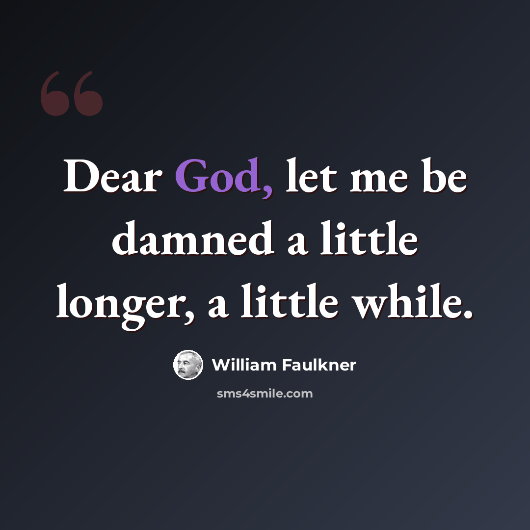 “Dear God, let me be damned a little longer, a little while.” quote by William Faulkner