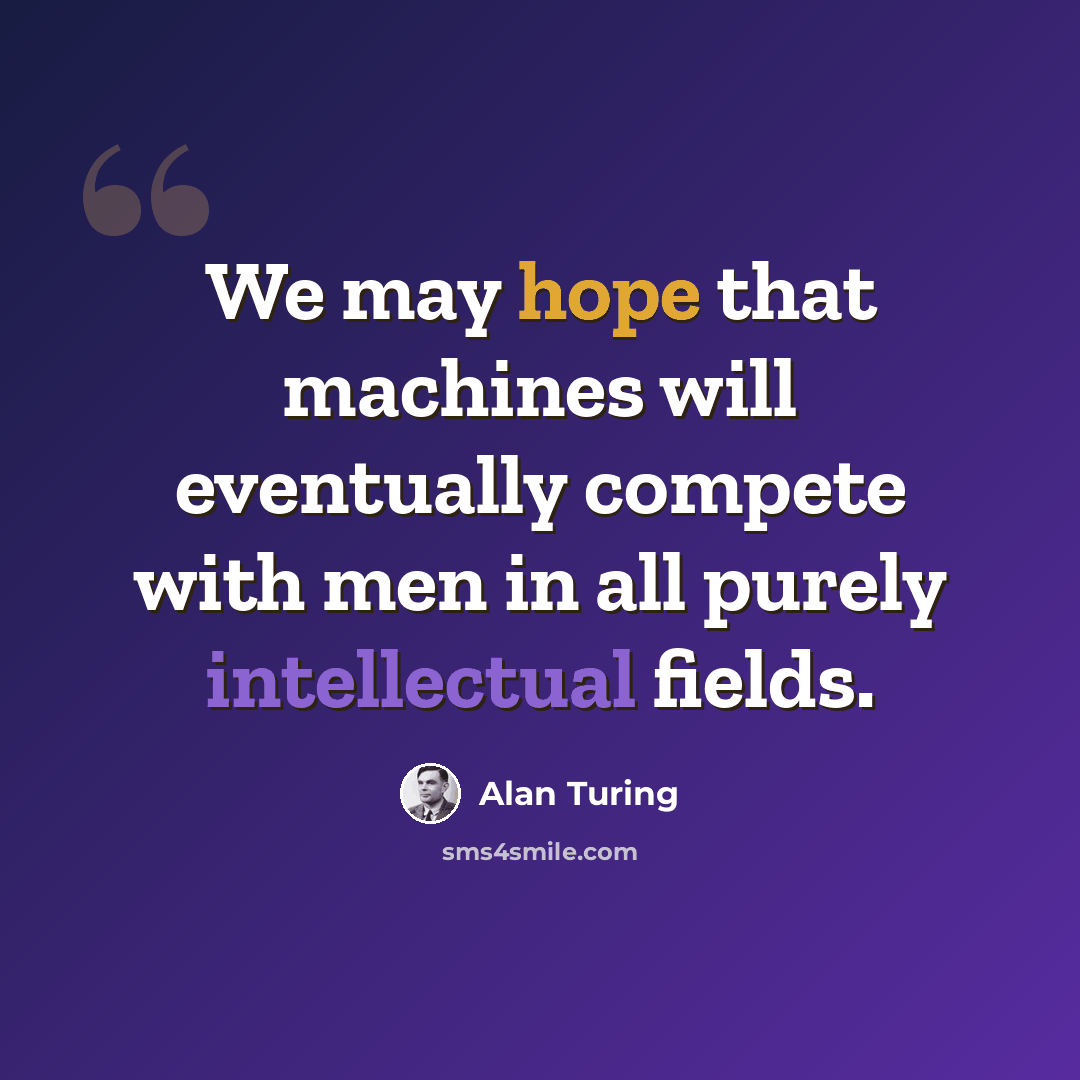 “We may hope that machines will eventually compete with men in all purely intellectual fields.” quote by Alan Turing