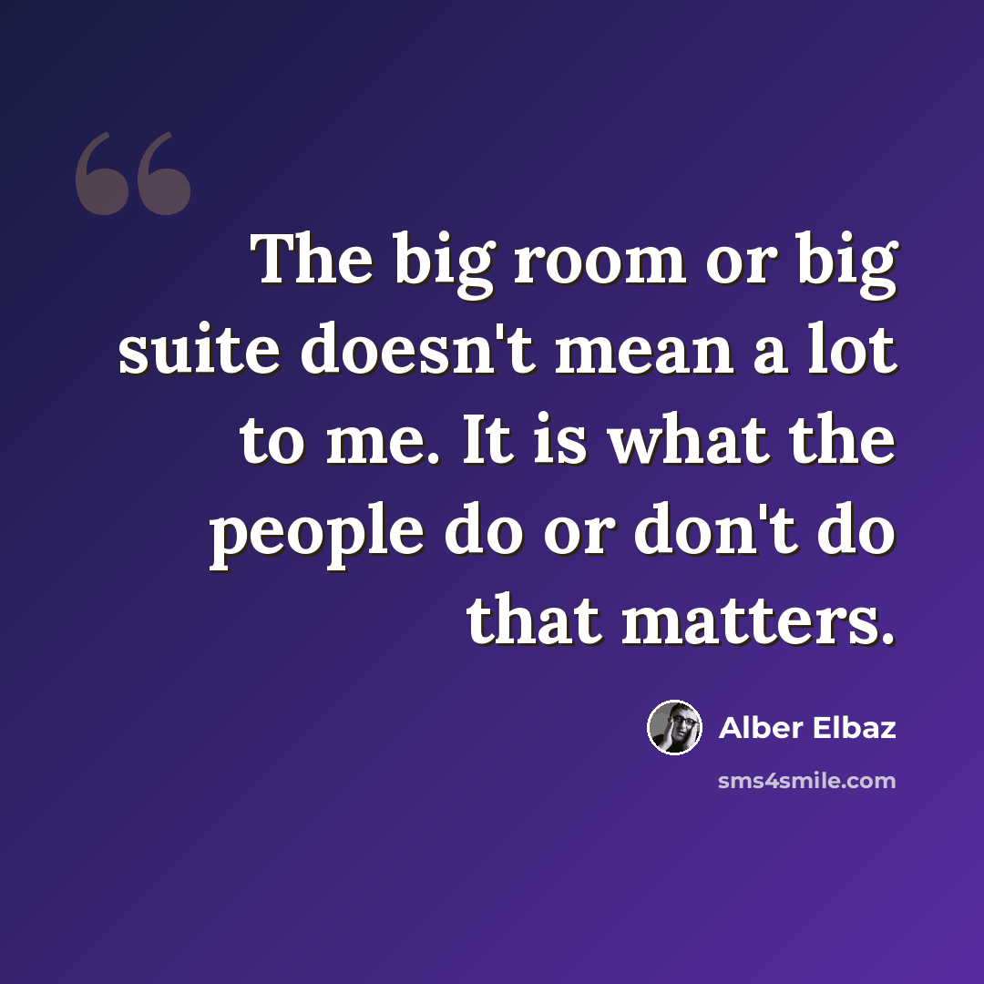 “The big room or big suite doesn't mean a lot to me. It is what the people do or don't do that matters.” quote by Alber Elbaz