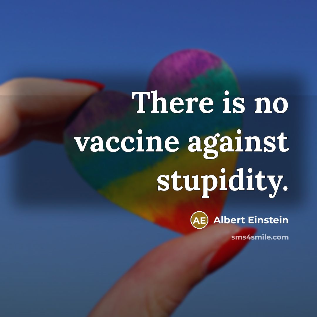 “There is no vaccine against stupidity.” quote by Albert Einstein