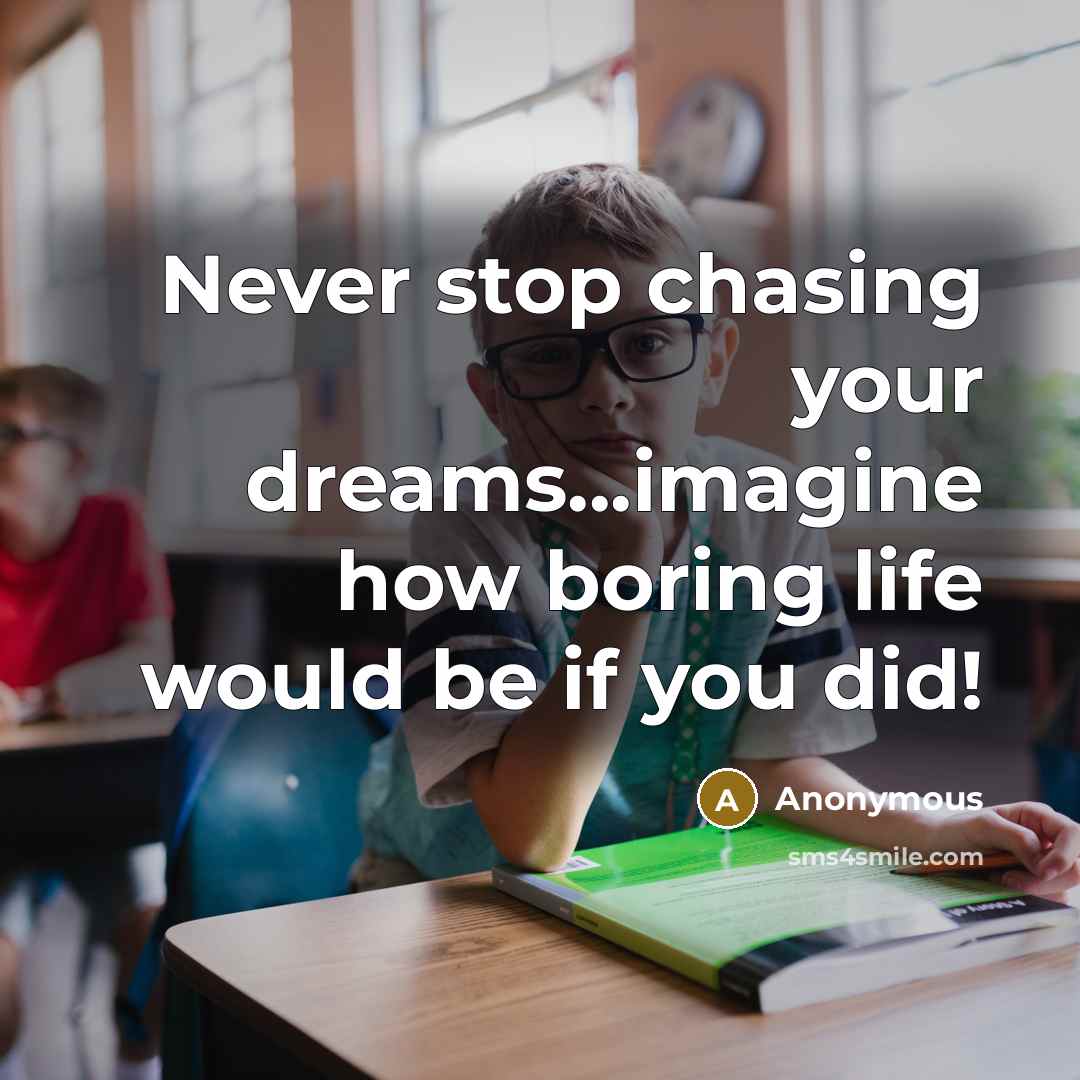 “Never stop chasing your dreams...imagine how boring life would be if you did!” quote by Anonymous
