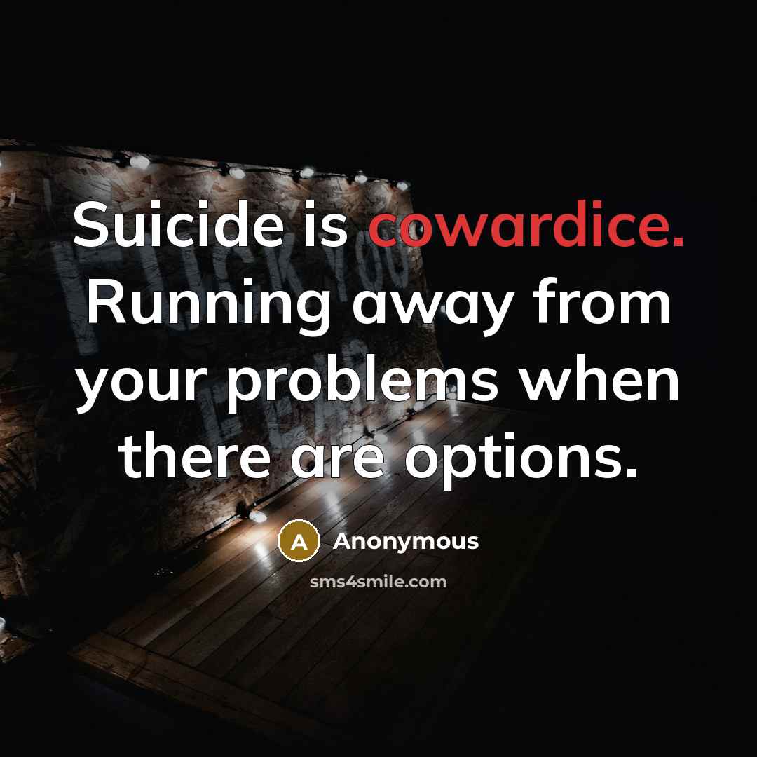 “Suicide is cowardice. Running away from your problems when there are options.” quote by Anonymous