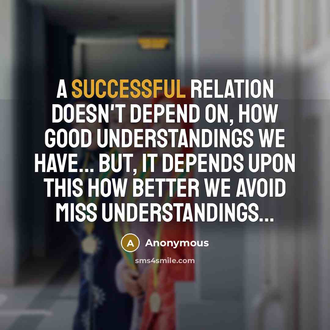 “A successful relation doesn't depend on, how good understandings we have... But, it depends upon this how better we avoid miss understandings...” quote by Anonymous
