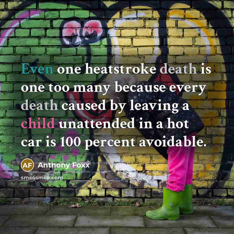 “Even one heatstroke death is one too many because every death caused by leaving a child unattended in a hot car is 100 percent avoidable.” quote by Anthony Foxx