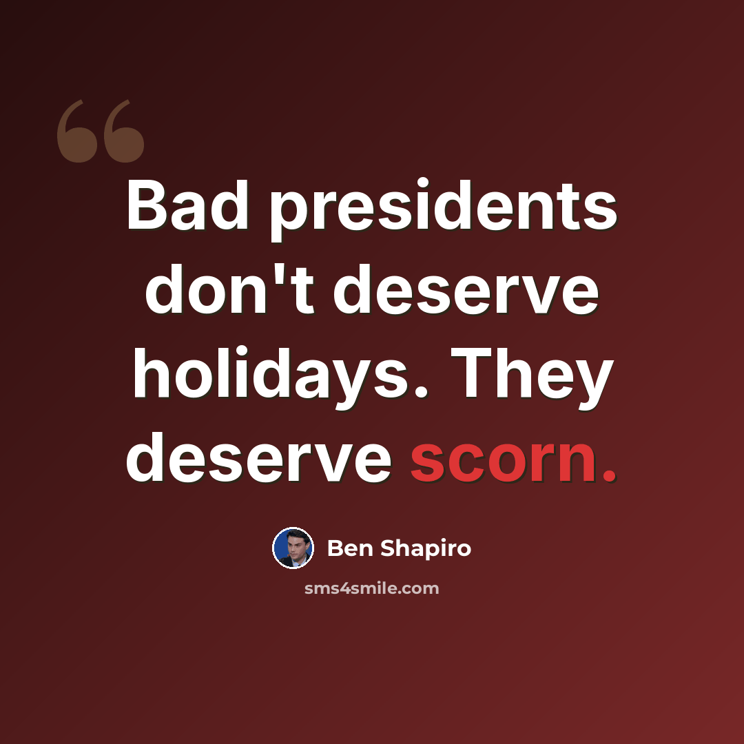 “Bad presidents don't deserve holidays. They deserve scorn.” quote by Ben Shapiro