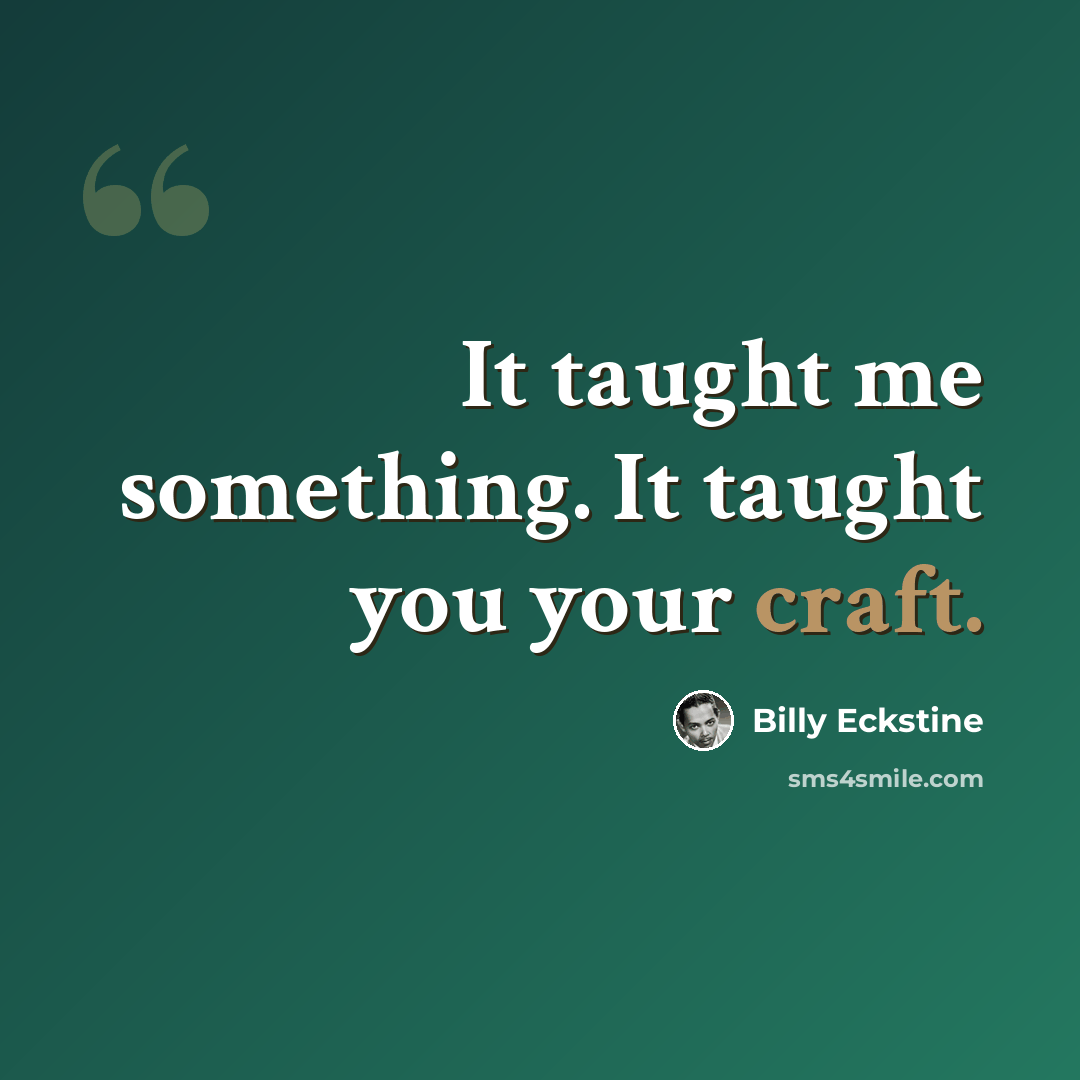 “It taught me something. It taught you your craft.” quote by Billy Eckstine
