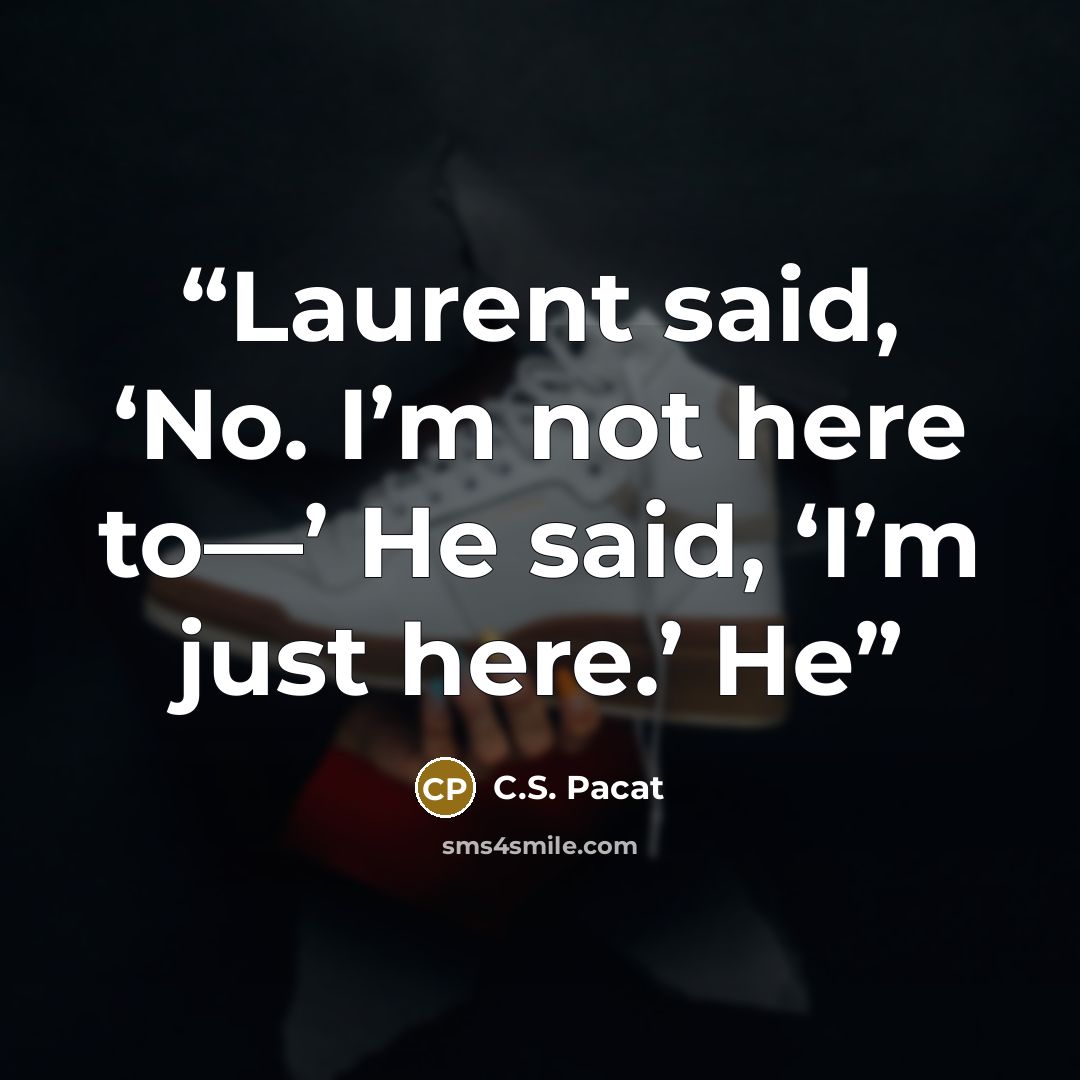 “Laurent said, ‘No. I’m not here to—’ He said, ‘I’m just here.’ He” quote by C.S. Pacat