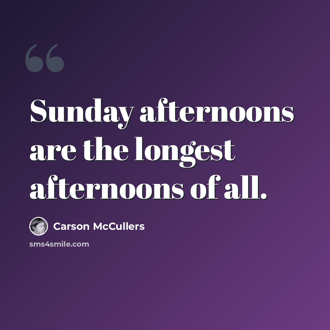 “Sunday afternoons are the longest afternoons of all.” quote by Carson McCullers