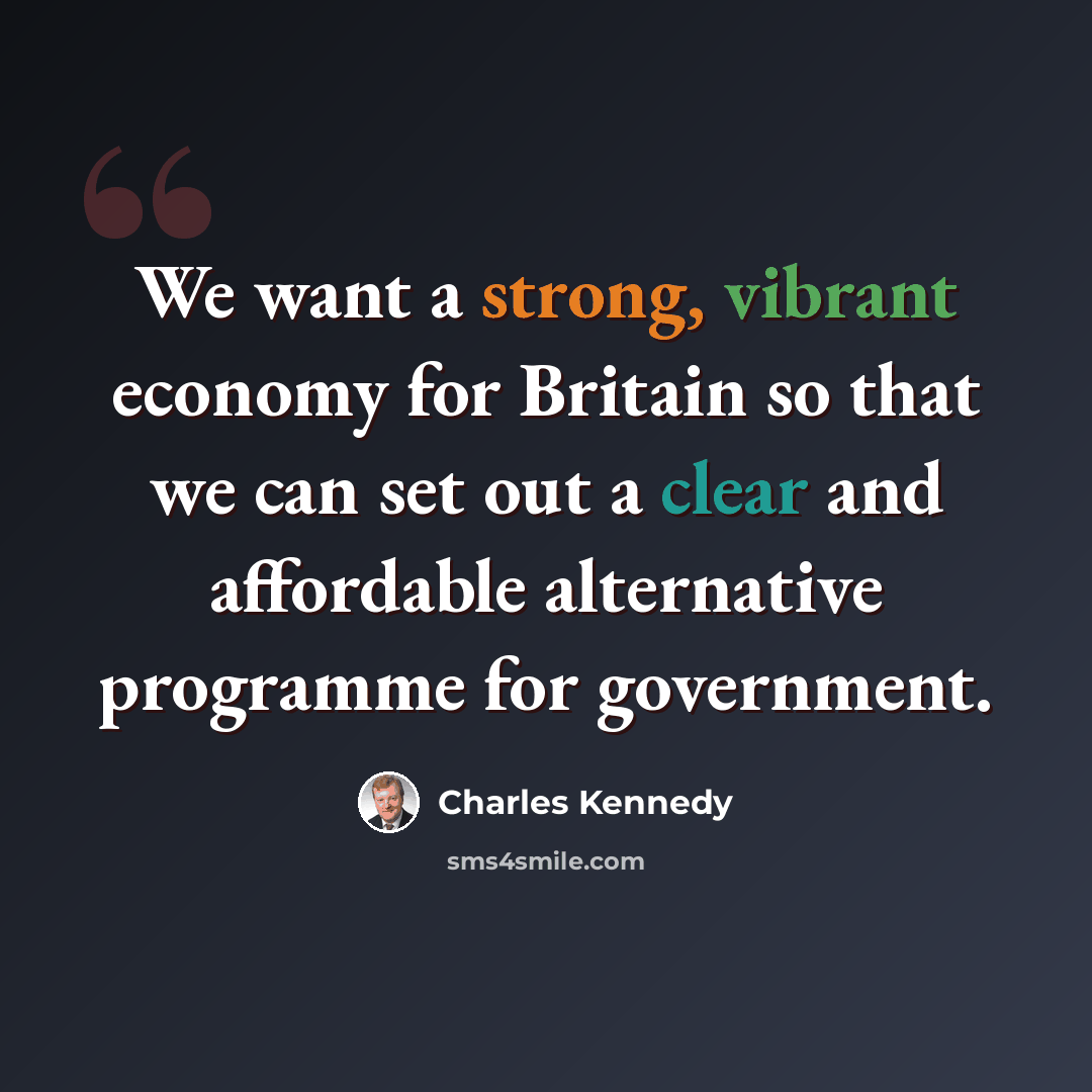 “We want a strong, vibrant economy for Britain so that we can set out a clear and affordable alternative programme for government.” quote by Charles Kennedy