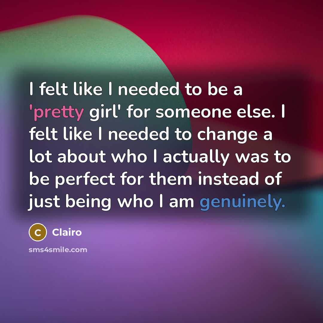 “I felt like I needed to be a 'pretty girl' for someone else. I felt like I needed to change a lot about who I actually was to be perfect for them instead of just being who I am genuinely.” quote by Clairo