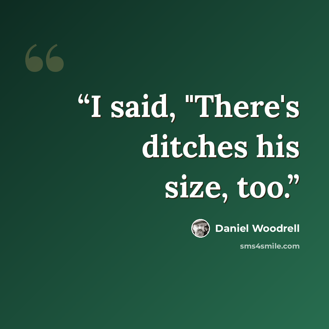 “I said, "There's ditches his size, too.” quote by Daniel Woodrell