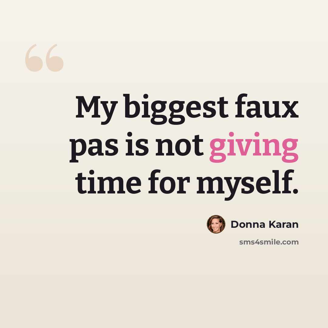 “My biggest faux pas is not giving time for myself.” quote by Donna Karan