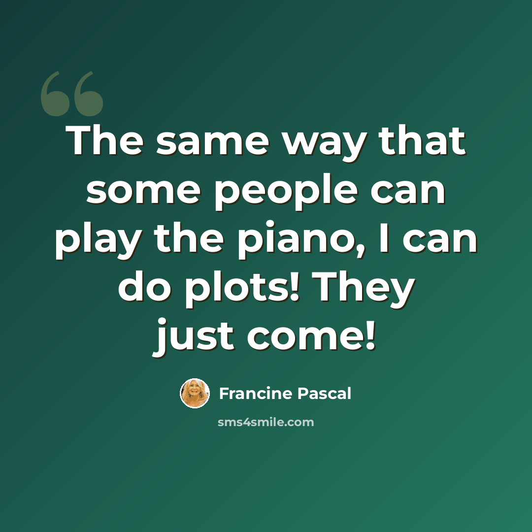 “The same way that some people can play the piano, I can do plots! They just come!” quote by Francine Pascal