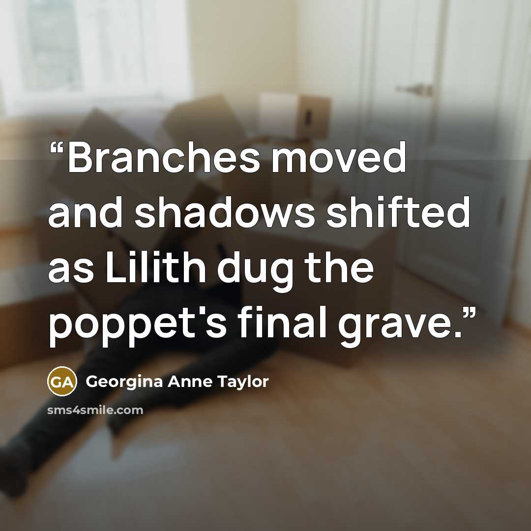 “Branches moved and shadows shifted as Lilith dug the poppet's final grave.” quote by Georgina Anne Taylor